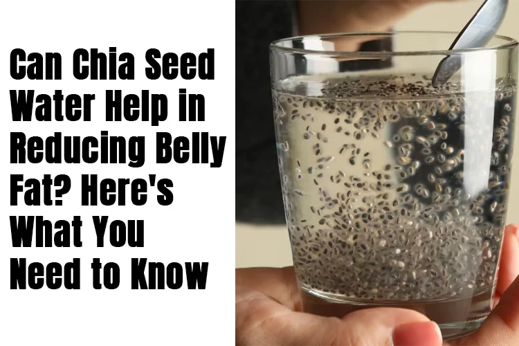 Can Chia Seed Water Help in Reducing Belly Fat? Here's What You Need to Know